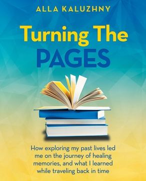 portada Turning the Pages: How Exploring My Past Lives Led Me on the Journey of Healing Memories, and What I Learned While Traveling Back in Time (in English)