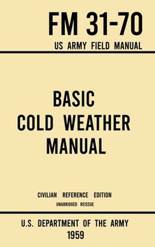 portada Basic Cold Weather Manual - FM 31-70 US Army Field Manual (1959 Civilian Reference Edition): Unabridged Handbook on Classic Ice and Snow Camping and C (en Inglés)