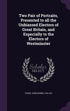 portada Two Pair of Portraits, Presented to all the Unbiassed Electors of Great Britain, and Especially to the Electors of Westminster