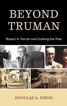 portada Beyond Truman: Robert H. Ferrell and Crafting the Past (in English)