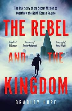 portada The Rebel and the Kingdom: The True Story of the Secret Mission to Overthrow the North Korean Regime