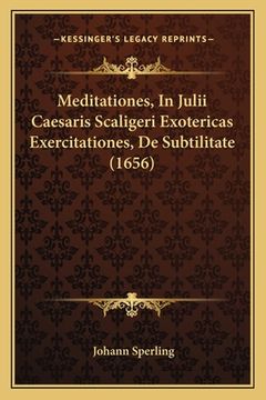 portada Meditationes, In Julii Caesaris Scaligeri Exotericas Exercitationes, De Subtilitate (1656) (en Latin)