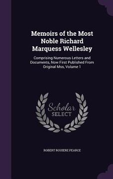 portada Memoirs of the Most Noble Richard Marquess Wellesley: Comprising Numerous Letters and Documents, Now First Published From Original Mss, Volume 1
