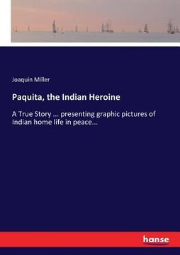 portada Paquita, the Indian Heroine: A True Story ... presenting graphic pictures of Indian home life in peace... (en Inglés)
