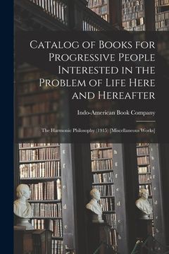 portada Catalog of Books for Progressive People Interested in the Problem of Life Here and Hereafter: The Harmonic Philosophy (1915) [Miscellaneous Works] (en Inglés)