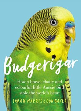 portada Budgerigar: How a Brave, Chatty and Colourful Little Aussie Bird Stole the World'S Heart (en Inglés)
