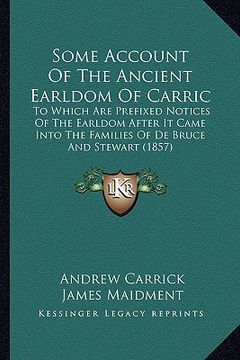 portada some account of the ancient earldom of carric: to which are prefixed notices of the earldom after it came into the families of de bruce and stewart (1 (en Inglés)
