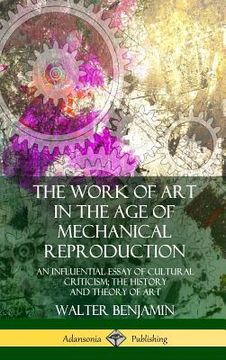 portada The Work of Art in the Age of Mechanical Reproduction: An Influential Essay of Cultural Criticism; the History and Theory of Art (Hardcover) (en Inglés)