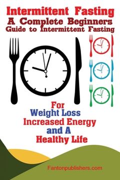 portada Intermittent Fasting: A Complete Beginners Guide to Intermittent Fasting For Weight Loss, Increased Energy, and A Healthy Life (en Inglés)
