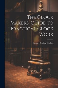portada The Clock Makers' Guide To Practical Clock Work (en Inglés)