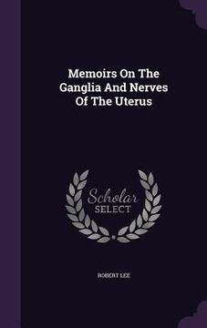 portada Memoirs On The Ganglia And Nerves Of The Uterus