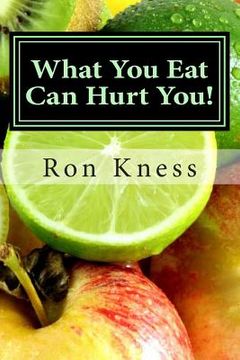 portada What You Eat Can Hurt You!: Learn Which Foods to Avoid and Which Ones to Eat to Stamp Out Inflammation, Illness and Disease, and to Stay Healthy! (en Inglés)