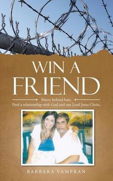 portada Win a Friend: Marry Behind Bars. Find a Relationship with God and Our Lord Jesus Christ. (en Inglés)