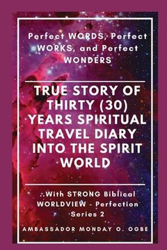 portada True Story of Thirty (30) Years SPIRITUAL TRAVEL Diary into the Spirit World: Perfect WORDS, Perfect WORKS, and Perfect WONDERS (in English)