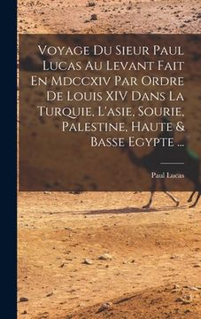 portada Voyage Du Sieur Paul Lucas Au Levant Fait En Mdccxiv Par Ordre De Louis XIV Dans La Turquie, L'asie, Sourie, Palestine, Haute & Basse Egypte ... (en Francés)