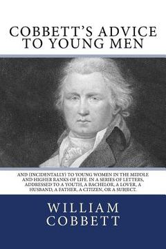 portada Cobbett's Advice to Young Men: And (Incidentally) to Young Women in the Middle and Higher Ranks of Life. In a Series of Letters, Addressed to a Youth (en Inglés)