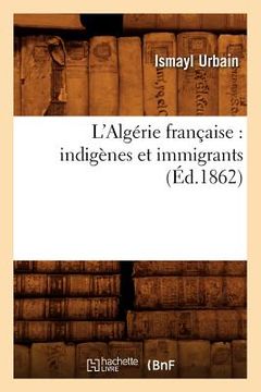 portada L'Algérie Française: Indigènes Et Immigrants (Éd.1862)