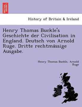 portada Henry Thomas Buckle's Geschichte der Civilisation in England. Deutsch von Arnold Ruge. Dritte rechtmässige Ausgabe. (en Alemán)
