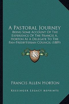 portada a pastoral journey: being some account of the experience of the francis a. horton as a delegate to the pan-presbyterian council (1889) (en Inglés)