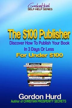portada The $100 Publisher: Discover How To Publish Your Book In 3 Days Or Less For Under $100