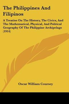 portada the philippines and filipinos: a treatise on the history, the civics, and the mathematical, physical, and political geography of the philippine archi (in English)