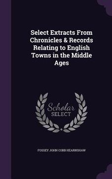 portada Select Extracts From Chronicles & Records Relating to English Towns in the Middle Ages (en Inglés)