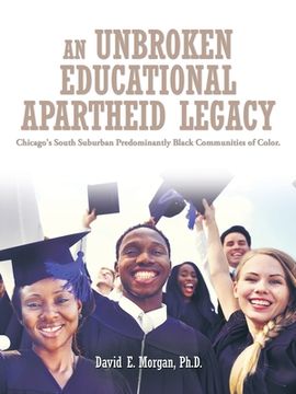 portada An Unbroken Educational Apartheid Legacy: Chicago's South Suburban Predominantly Black Communities of Color. (en Inglés)