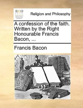 portada a confession of the faith. written by the right honourable francis bacon, ... (in English)