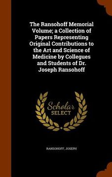 portada The Ransohoff Memorial Volume; a Collection of Papers Representing Original Contributions to the Art and Science of Medicine by Collegues and Students (en Inglés)
