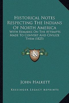 portada historical notes respecting the indians of north america: with remarks on the attempts made to convert and civilize them (1825) (en Inglés)