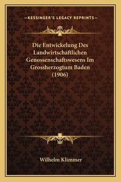 portada Die Entwickelung Des Landwirtschaftlichen Genossenschaftswesens Im Grossherzogtum Baden (1906) (en Alemán)