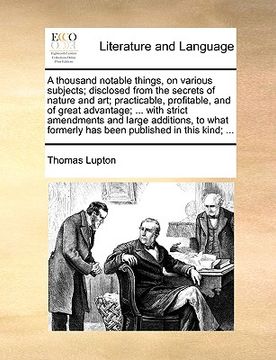 portada a thousand notable things, on various subjects; disclosed from the secrets of nature and art; practicable, profitable, and of great advantage; ... w (in English)