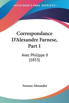 portada Correspondance D'Alexandre Farnese, Part 1: Avec Philippe II (1853) (en Francés)