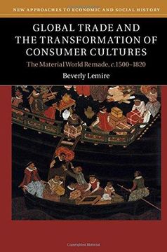 portada Global Trade and the Transformation of Consumer Cultures: The Material World Remade, C. 1500–1820 (New Approaches to Economic and Social History) (en Inglés)