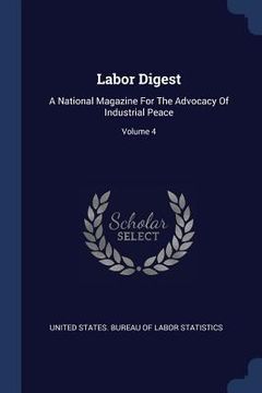 portada Labor Digest: A National Magazine For The Advocacy Of Industrial Peace; Volume 4 (en Inglés)