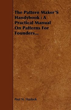 portada the pattern maker"s handybook : a practical manual on patterns for founders... (en Inglés)