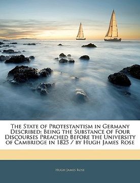 portada the state of protestantism in germany described: being the substance of four discourses preached before the university of cambridge in 1825 / by hugh
