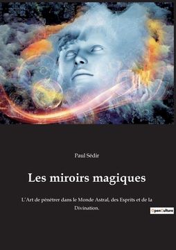 portada Les miroirs magiques: L'Art de pénétrer dans le Monde Astral, des Esprits et de la Divination. (en Francés)