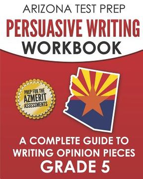 portada ARIZONA TEST PREP Persuasive Writing Workbook Grade 5: A Complete Guide to Writing Opinion Pieces (en Inglés)