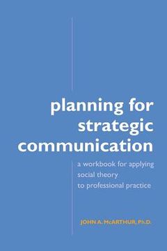 portada Planning for Strategic Communication: A Workbook for Applying Social Theory to Professional Practice (en Inglés)