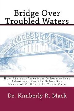 portada Bridge Over Troubled Waters: How African-American Othermothers Advocated for the Schooling Needs of Children in Their Care (en Inglés)