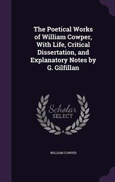 portada The Poetical Works of William Cowper, With Life, Critical Dissertation, and Explanatory Notes by G. Gilfillan