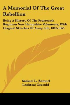 portada a   memorial of the great rebellion: being a history of the fourteenth regiment new hampshire volunteers, with original sketches of army life, 1862-18