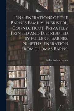 portada Ten Generations of the Barnes Family in Bristol, Connecticut. Privately Printed and Distributed by Fuller F. Barnes, Nineth Generation From Thomas Bar (en Inglés)