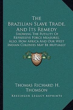 portada the brazilian slave trade, and its remedy: showing the futility of repressive force measures, also, how africa and our west indian colonies may be mut (in English)
