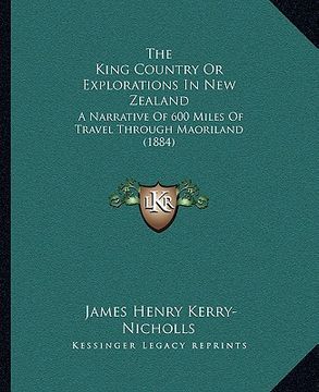 portada the king country or explorations in new zealand: a narrative of 600 miles of travel through maoriland (1884)