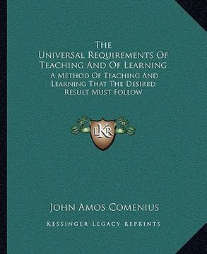 portada the universal requirements of teaching and of learning: a method of teaching and learning that the desired result must follow (en Inglés)