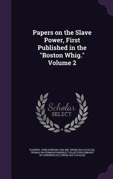 portada Papers on the Slave Power, First Published in the "Boston Whig." Volume 2 (en Inglés)