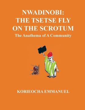 portada Nwadinobi: The Tsetse Fly on the Scrotum. The Anathema of a Community: The Tsetse Fly on the Scrotum.: The Tsetse Fly on the Scro (en Inglés)