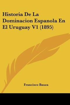 portada Historia de la Dominacion Espanola en el Uruguay v1 (1895)